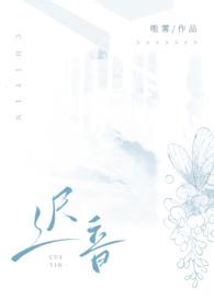 迟音(1v1)(唯雾)免费阅读