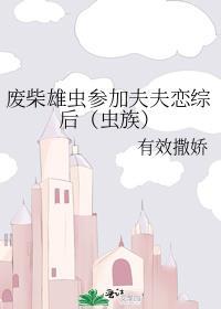 废柴雄虫参加夫夫恋综后(虫族) 作者 有效撒娇