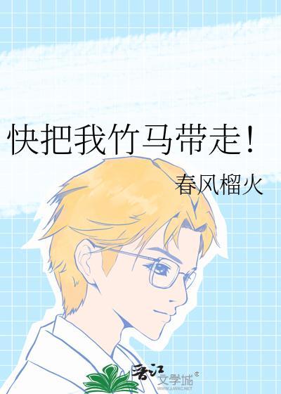 快把我竹马带走by春风榴火免费阅读