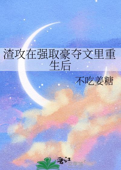 渣攻在强取豪夺文里重生后免费