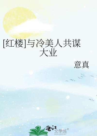 红楼与冷美人共谋大业最新章节更新