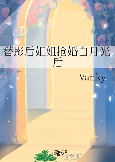 替影后姐姐抢婚白月光后 Vanky
