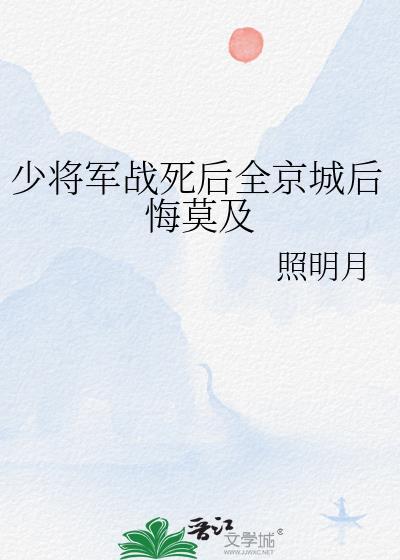 少将军战死后全京城后悔莫及 照明月 笔趣阁