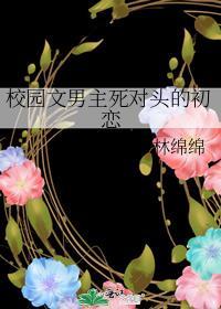 校园文男主死对头的初恋番外