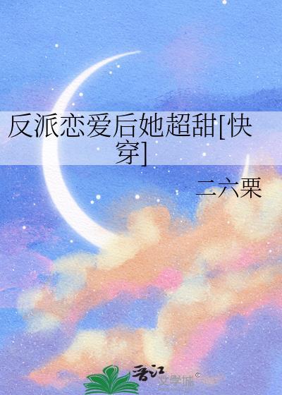 反派恋爱后她超甜[快穿百度