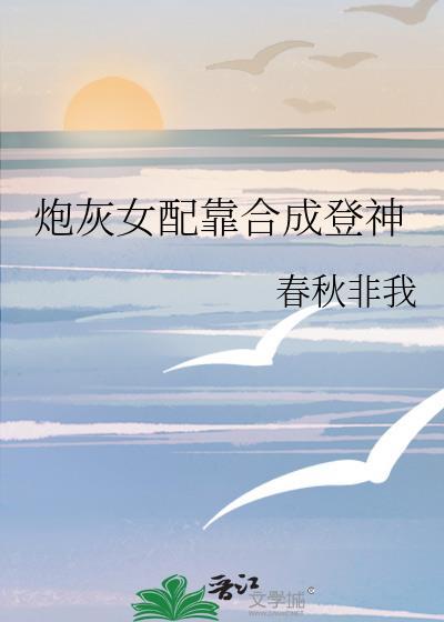 炮灰女配靠合成登神全文阅读