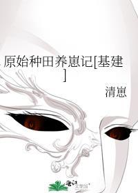 原始种田养崽记基建全文免费阅读最新章节列表