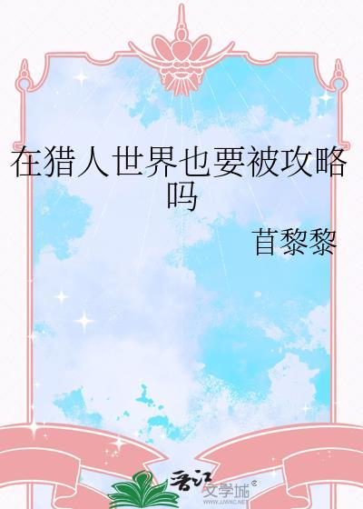 在猎人世界也要被攻略吗最新章