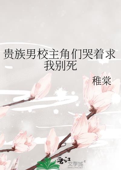 贵族男校主角们哭着求我别死 稚棠