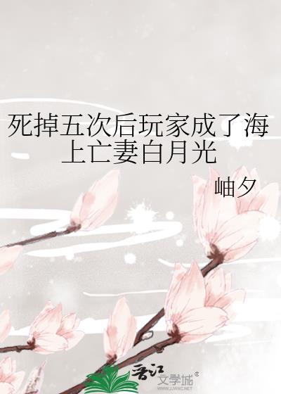 死掉五次后玩家成了海上亡妻白月光最新章节 掌阅