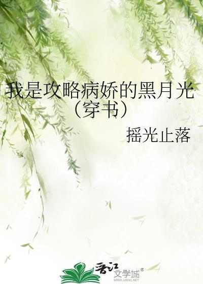 我是攻略病娇的黑月光穿书