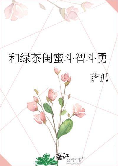 绿茶闺蜜斗智斗勇gl
