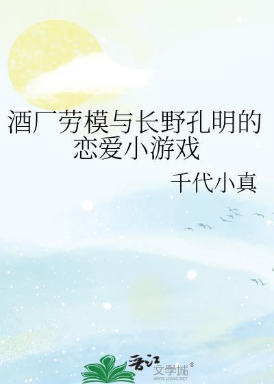 酒厂劳模与长野孔明的恋爱小游戏免费阅读