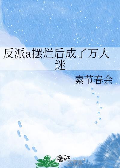 反派a摆烂后成了万人迷全文免费阅读