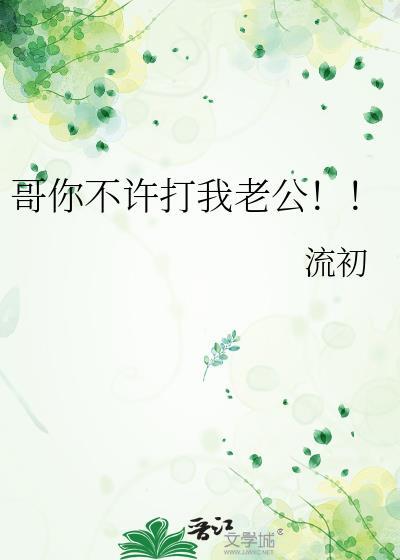 哥你不许打我老公
