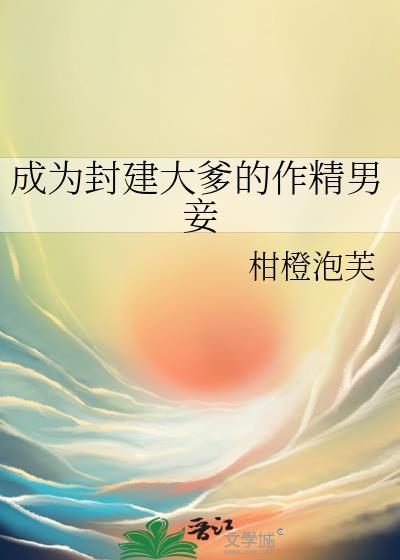 成为封建大爹的作精男妾最新章节更