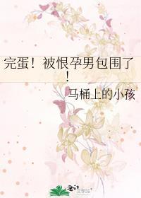 完蛋!被恨孕男包围了! 马桶上的小孩 笔趣阁