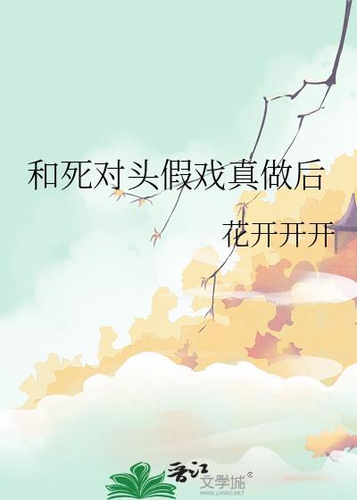 和死对头假戏真做后免费阅读笔趣阁