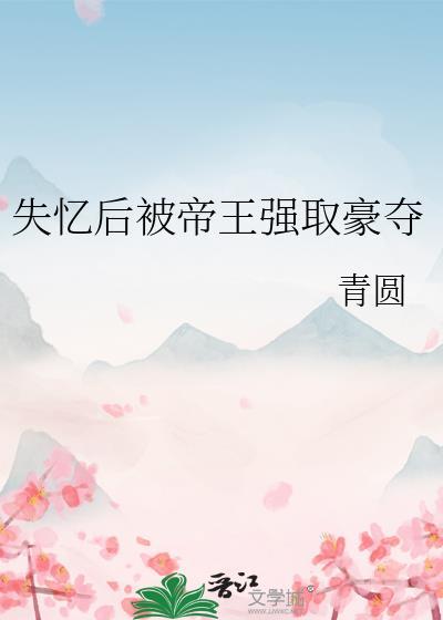 失忆后被帝王强取豪夺青圆