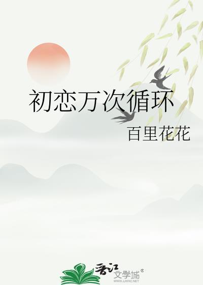初恋万次循环百里花花