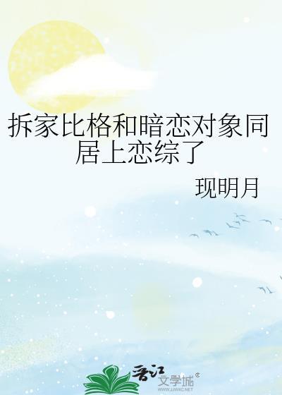 拆家比格和暗恋对象同居上恋综了txt