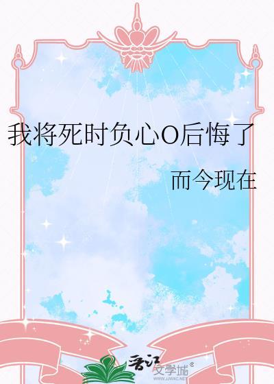 我将死时负心O后悔了笔趣阁