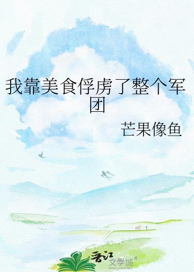 我靠美食俘虏了整个军团(穿越重生)