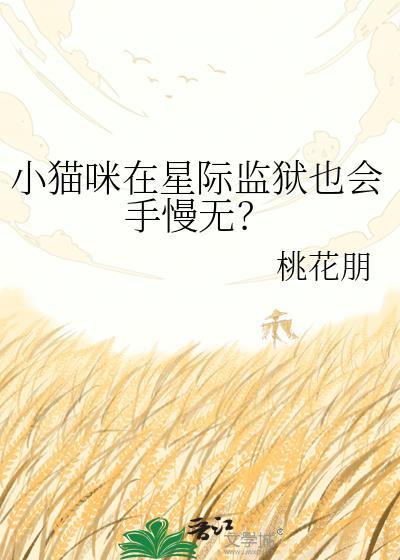 小猫咪在星际监狱也会手慢无? 桃花朋 番