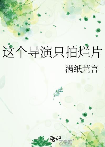 这个导演只拍烂片却红遍全球by满纸荒言TXT