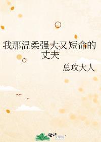 我那温柔强大又短命的丈夫版权属于作者总攻大人