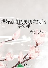 满好感度的男朋友突然要分手 作者岁既晏兮