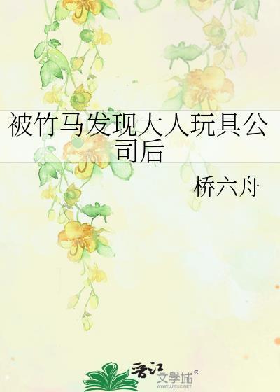 被竹马发现大人玩具公司后(桥六舟)