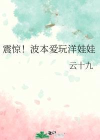 震惊!波本爱玩洋娃娃在线阅读