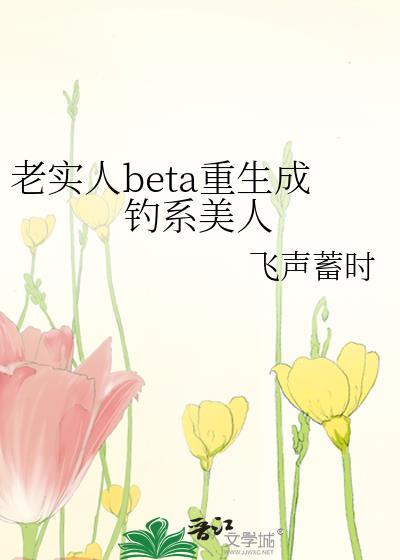 老实人BETA重生成钓系美人笔趣阁