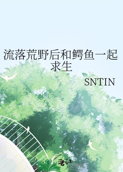 流落荒野后和鳄鱼一起求生作者SNTIN