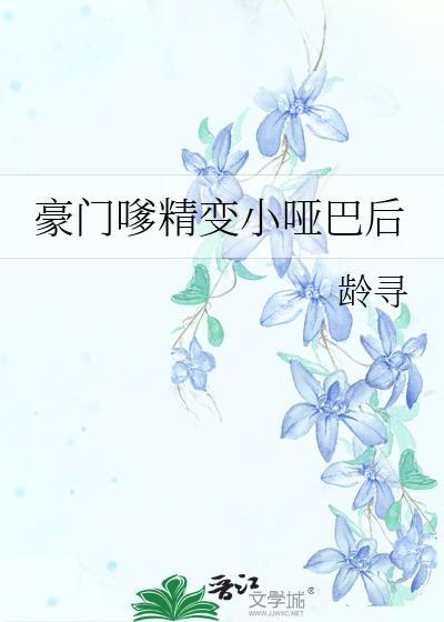 豪门嗲精变小哑巴后龄寻