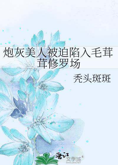 炮灰美人被迫陷入毛茸茸修罗场格格党