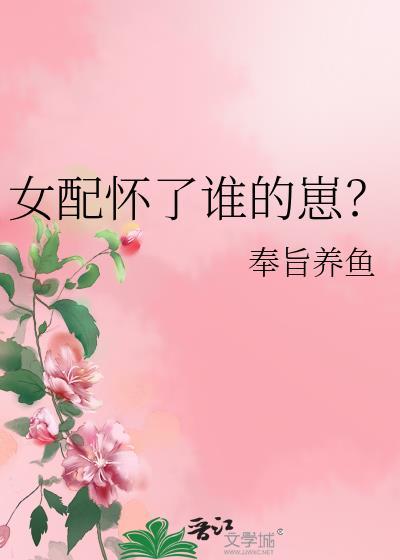 女配怀了谁的崽?免费阅读