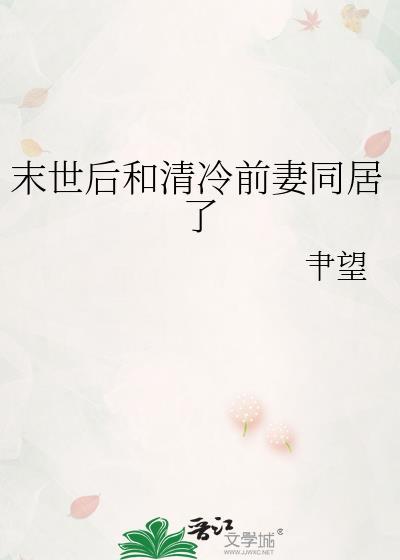 末世后和清冷前妻同居了剧情