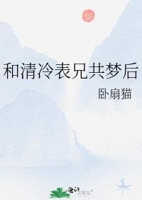 和清冷表兄共梦后作者卧扇猫