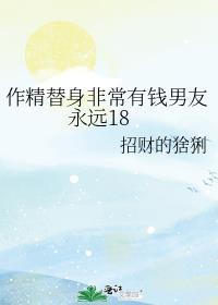 作精替身非常有钱男友永远18