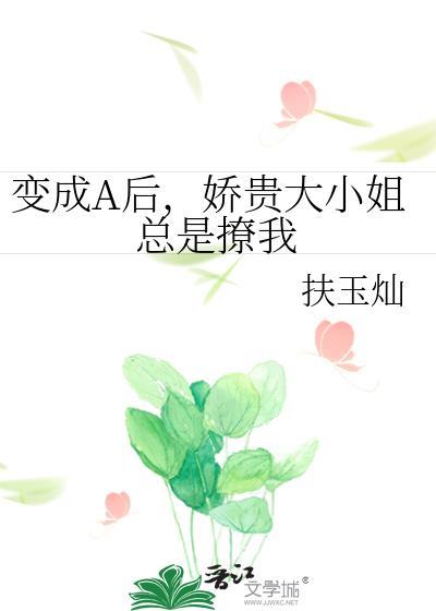 变成A后，娇贵大小姐总是撩我