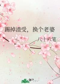 踢掉渣受，换个老婆