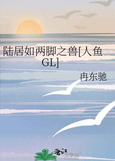 陆居如两脚之兽[人鱼GL]