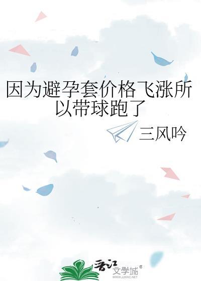 因为避孕套价格飞涨所以带球跑了
