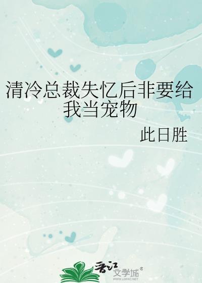 清冷总裁失忆后非要给我当宠物